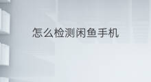 怎么检测闲鱼手机 闲鱼手机怎么验货