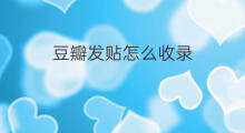 豆瓣发贴怎么收录 如何发贴收录