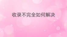 收录不完全如何解决 如何解决抖音