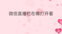 微信直播栏在哪打开看 微信直播栏在哪打开的