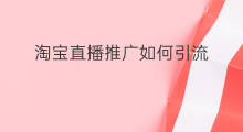 淘宝直播推广如何引流 淘宝直播怎么推广引流