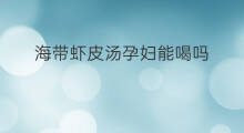 海带虾皮汤孕妇能喝吗 骨折喝海带虾皮汤好吗
