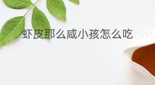 虾皮那么咸小孩怎么吃 小孩吃虾皮好吗