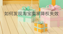 如何发现淘宝卖家降权失效 如何发现淘宝卖家降权了