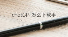 chatGPT怎么下载手机版 chatgpt手机版下载