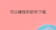 可以赚钱的软件下载 下载软件可以赚钱