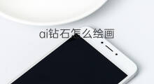 ai钻石怎么绘画 怎么ai绘画