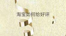淘宝如何给好评 怎样给淘宝好评