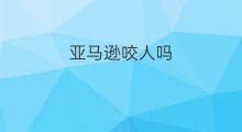 亚马逊咬人吗 外卖咬人吗