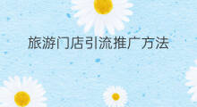旅游门店引流推广方法 药店门店引流推广方法
