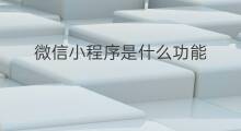 微信小程序是什么功能 微信小程序可以做什么功能