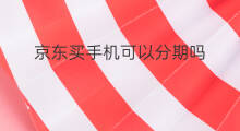 京东买手机可以分期吗 京东怎么分期买手机 京东买手机可以分期吗 京东怎么分期买手机