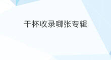干杯收录哪张专辑 天黑黑收录哪张专辑