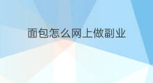 面包怎么网上做副业 网上做副业好做吗