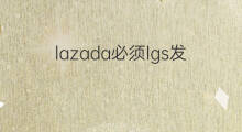 lazada必须lgs发货吗 lazada的lgs怎么发货