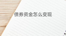 债券资金怎么变现 债券质押怎样变现