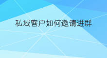 私域客户如何邀请进群 私域客户如何付款