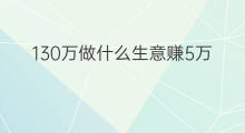 130万做什么生意赚5万 现在什么生意能赚5万