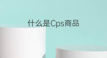 什么是Cps商品 cps如何孵化商品