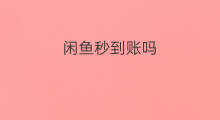 闲鱼秒到账吗 闲鱼钱多久到账