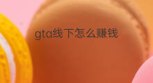 gta线下怎么赚钱 线下gta5怎么赚钱