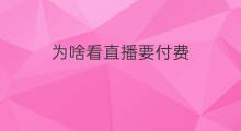 为啥看直播要付费 啵乐为啥要付费