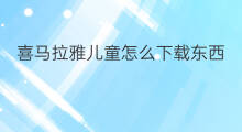 喜马拉雅儿童怎么下载东西 喜马拉雅怎么批量下载东西