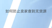 如何防止卖家查到无货源 卖家无货源如何开店