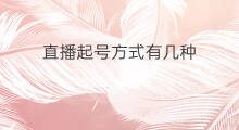 直播起号方式有几种 起号方式有几种