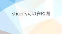 shopify可以在欧洲做吗 shopify在欧洲怎么样