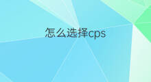 怎么选择cps cps怎么推