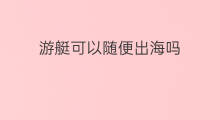 游艇可以随便出海吗 游艇可以出海吗