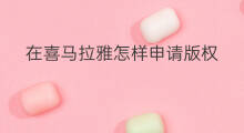 在喜马拉雅怎样申请版权 怎么买喜马拉雅版权