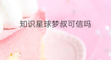 知识星球梦叔可信吗 梦叔知识星球怎么进
