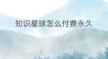 知识星球怎么付费永久 知识星球怎么付费