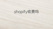shopify收费吗 shopify小店收费吗