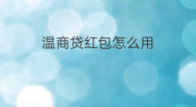 温商贷红包怎么用 你我贷新人红包怎么用