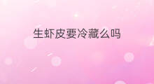 生虾皮要冷藏么吗 生虾皮小鸭可以吃么