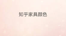 知乎家具颜色 如何评价知乎知乎