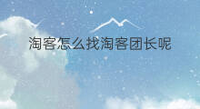 淘客怎么找淘客团长呢 如何淘客团长