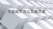 天猫超市怎么买最优惠 怎么领取天猫超市优惠券