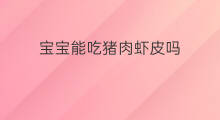 宝宝能吃猪肉虾皮吗 宝宝低烧能吃虾皮吗