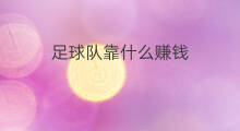 足球队靠什么赚钱 球队靠什么赚钱
