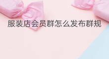 服装店会员群怎么发布群规 服装店秒杀群如何建群规
