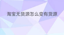 淘宝无货源怎么变有货源 无货源怎么改有货源