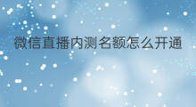 微信直播内测名额怎么开通 微信直播内测怎么开通会员