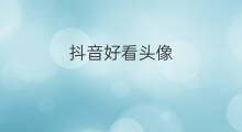 抖音好看头像 抖音好看头像霸气