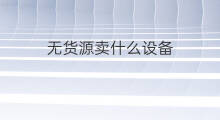 无货源卖什么设备 无货源卖什么货