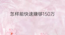 怎样能快速赚够150万 怎样赚够180万