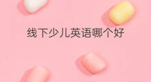 线下少儿英语哪个好 关键词少儿英语怎么样